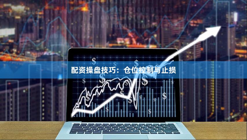 配资操盘技巧：仓位控制与止损