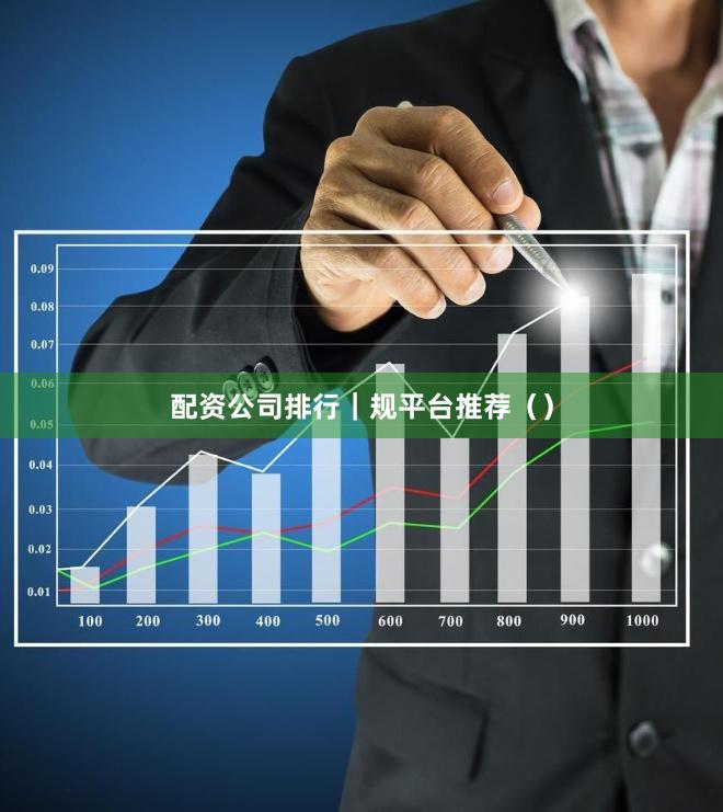 配资公司排行｜规平台推荐（）