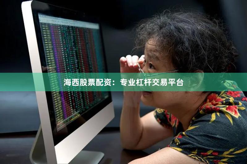 海西股票配资：专业杠杆交易平台