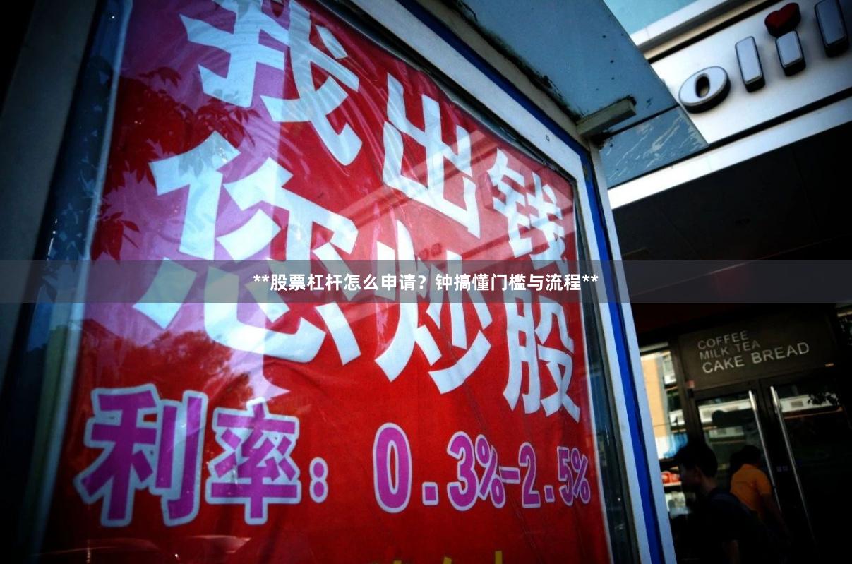 **股票杠杆怎么申请？钟搞懂门槛与流程**