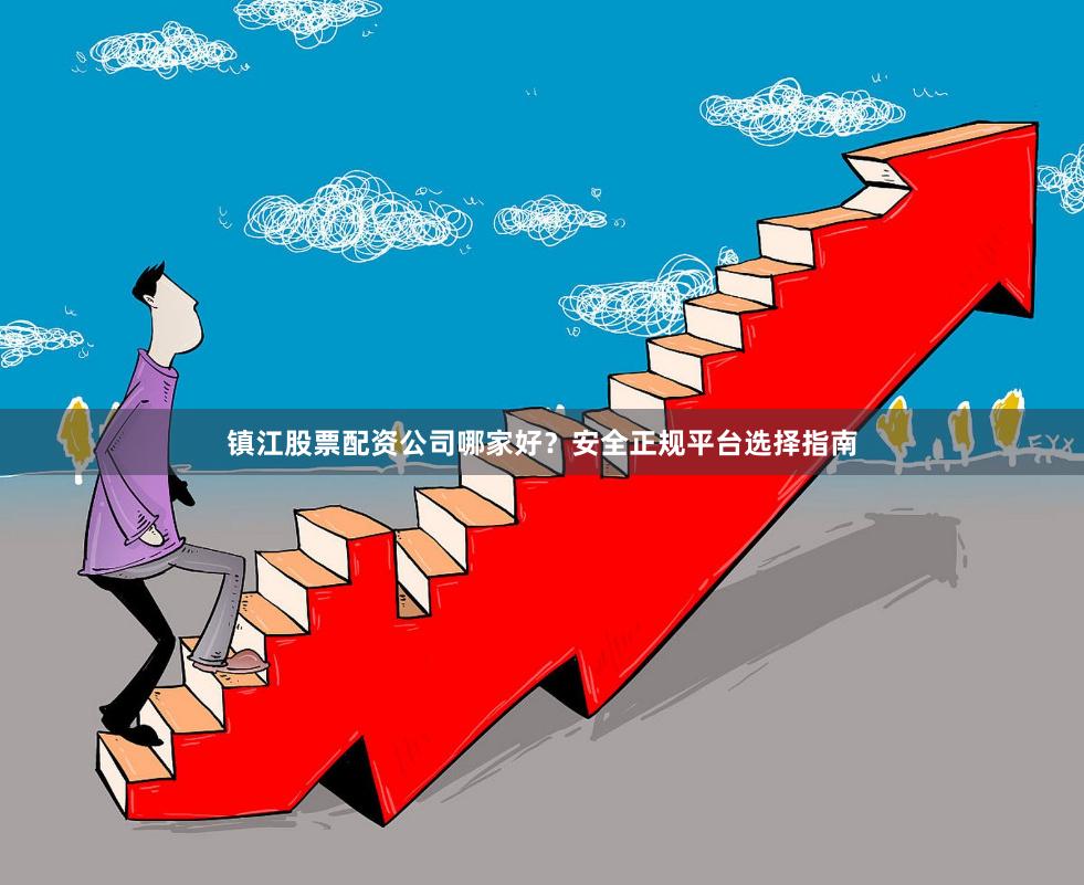 镇江股票配资公司哪家好？安全正规平台选择指南