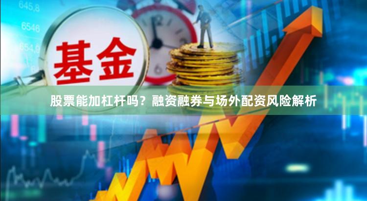 股票能加杠杆吗？融资融券与场外配资风险解析