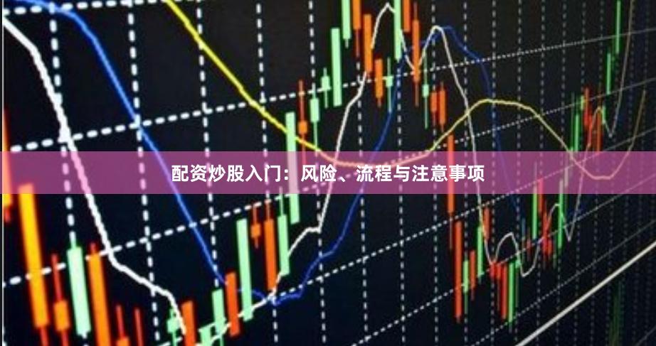 配资炒股入门：风险、流程与注意事项