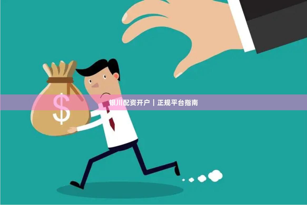 银川配资开户｜正规平台指南