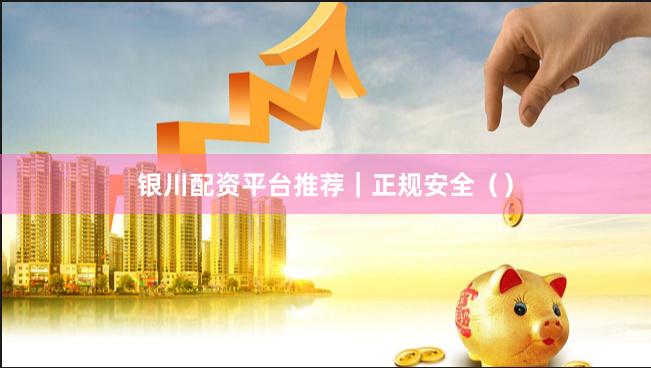 银川配资平台推荐｜正规安全（）