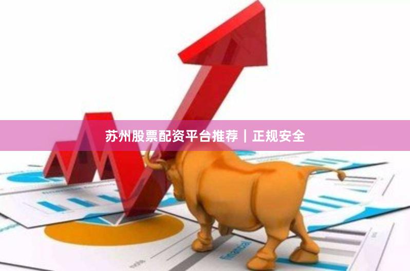 苏州股票配资平台推荐｜正规安全