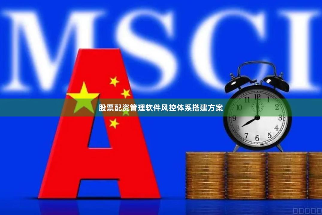 股票配资管理软件风控体系搭建方案
