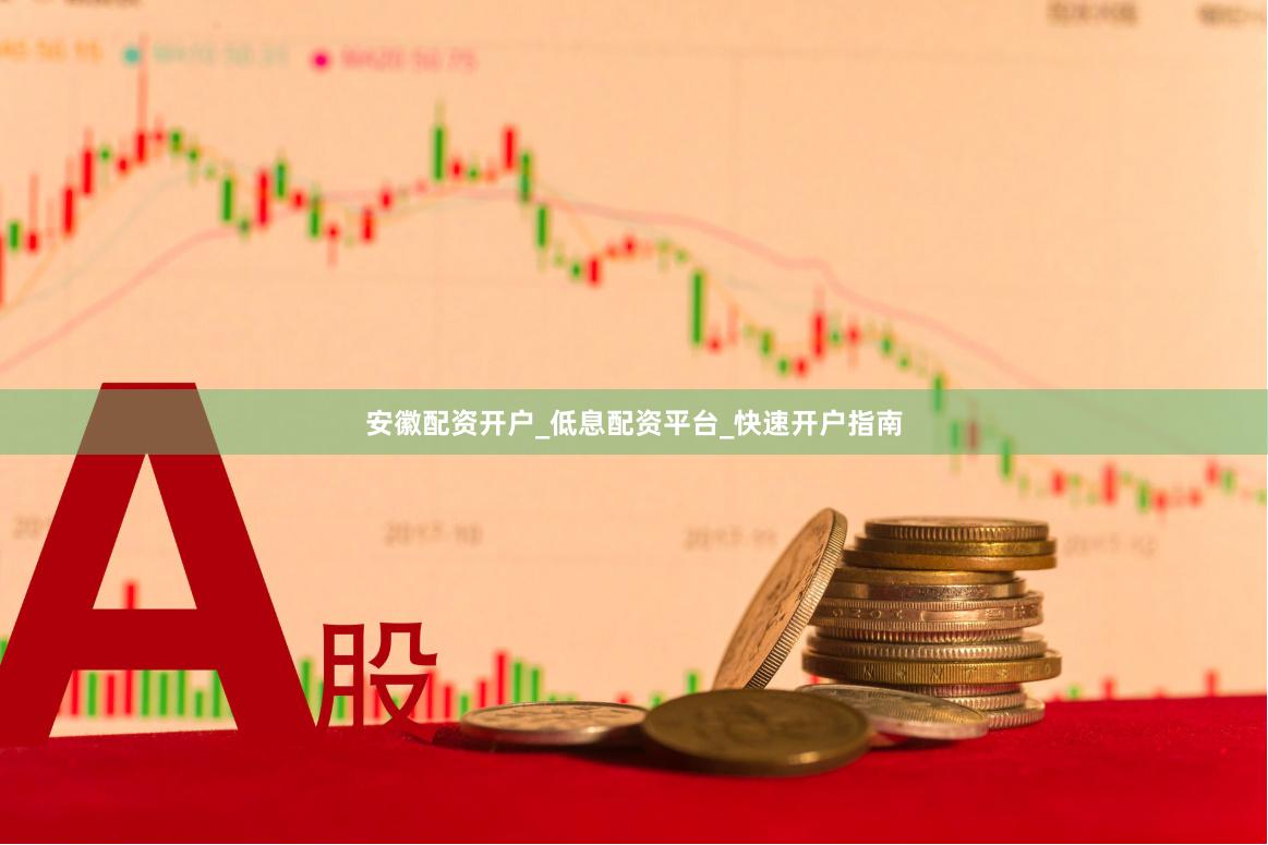 安徽配资开户_低息配资平台_快速开户指南