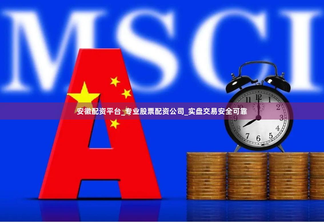 安徽配资平台_专业股票配资公司_实盘交易安全可靠