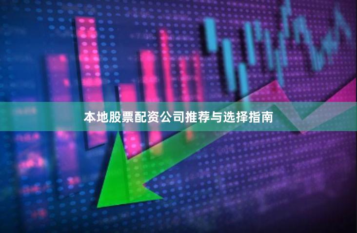 本地股票配资公司推荐与选择指南
