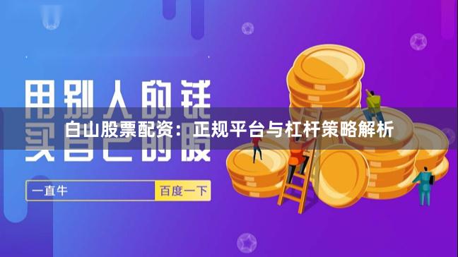 白山股票配资：正规平台与杠杆策略解析