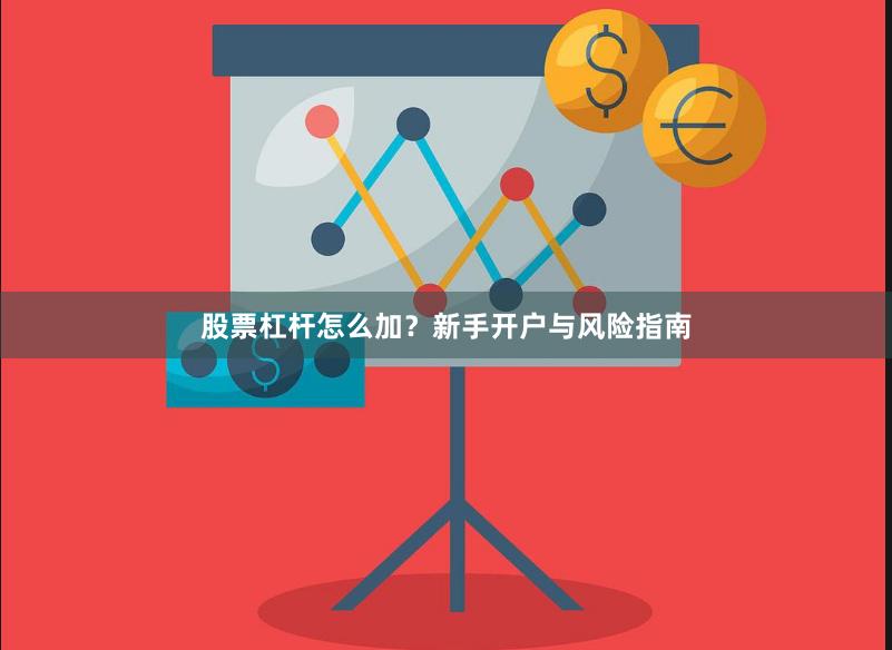 股票杠杆怎么加？新手开户与风险指南